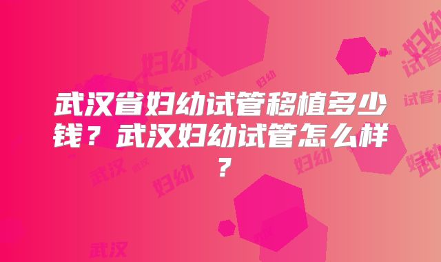 武汉省妇幼试管移植多少钱？武汉妇幼试管怎么样？