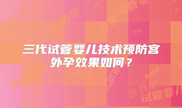 三代试管婴儿技术预防宫外孕效果如何？