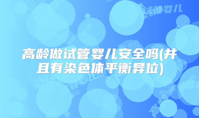 高龄做试管婴儿安全吗(并且有染色体平衡异位)