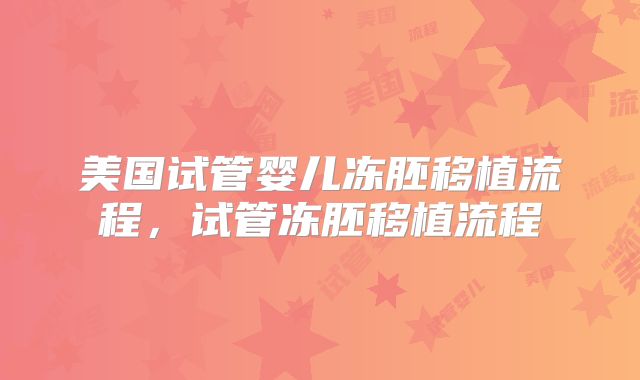 美国试管婴儿冻胚移植流程,试管冻胚移植流程