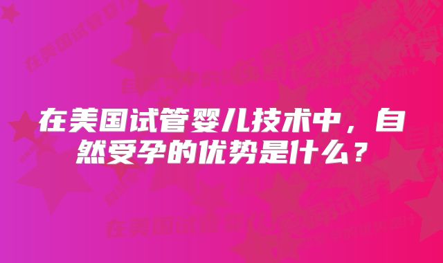 在美国试管婴儿技术中，自然受孕的优势是什么？