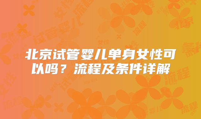 北京试管婴儿单身女性可以吗？流程及条件详解