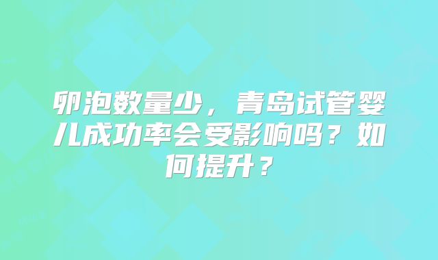 卵泡数量少，青岛试管婴儿成功率会受影响吗？如何提升？