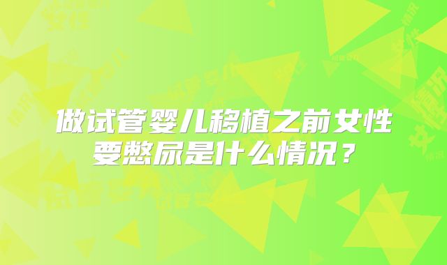 做试管婴儿移植之前女性要憋尿是什么情况？