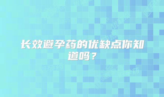 长效避孕药的优缺点你知道吗?