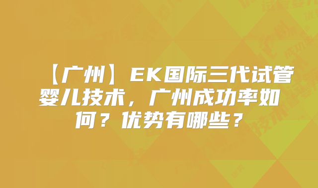 【广州】EK国际三代试管婴儿技术，广州成功率如何？优势有哪些？