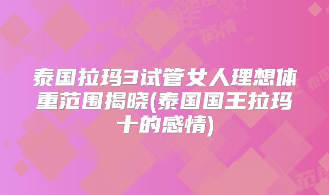 泰国拉玛3试管女人理想体重范围揭晓(泰国国王拉玛十的感情)