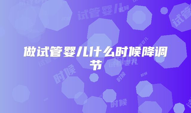 做试管婴儿什么时候降调节