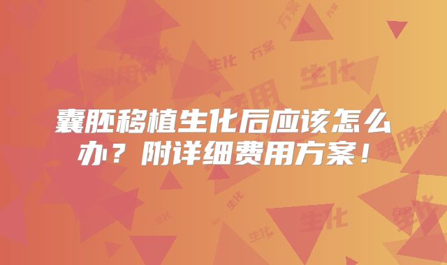 囊胚移植生化后应该怎么办？附详细费用方案！