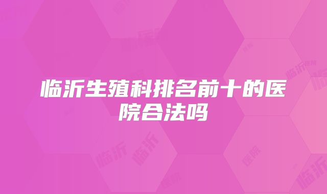 临沂生殖科排名前十的医院合法吗