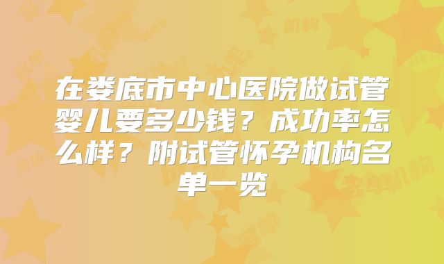 在娄底市中心医院做试管婴儿要多少钱？成功率怎么样？附试管怀孕机构名单一览