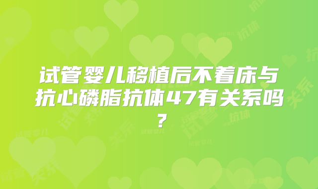 试管婴儿移植后不着床与抗心磷脂抗体47有关系吗？