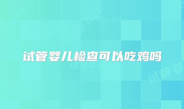 试管婴儿检查可以吃鸡吗