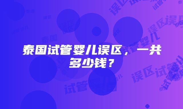 泰国试管婴儿误区,一共多少钱?