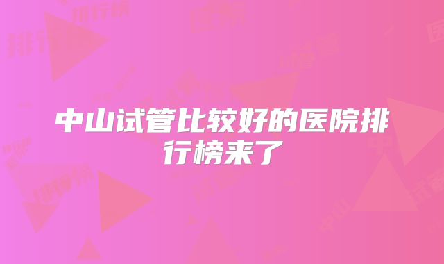 中山试管比较好的医院排行榜来了
