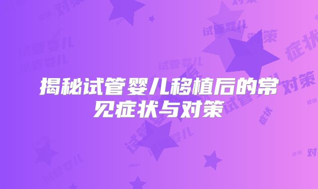 揭秘试管婴儿移植后的常见症状与对策