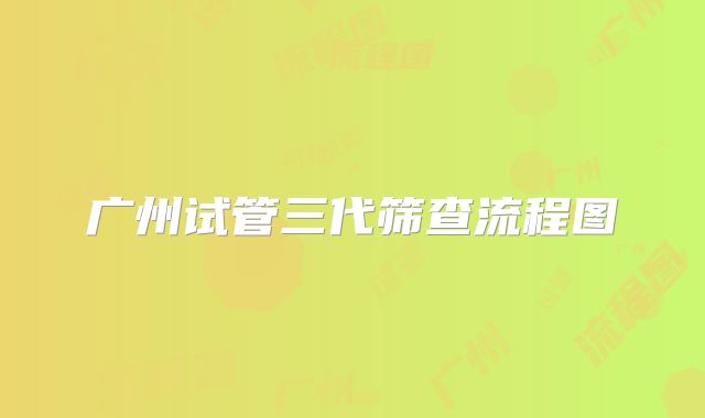 广州试管三代筛查流程图