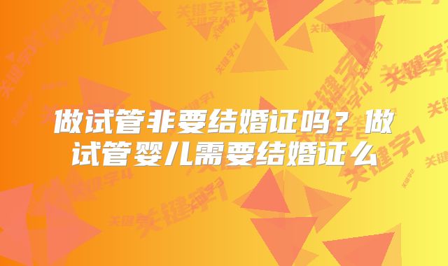 做试管非要结婚证吗？做试管婴儿需要结婚证么