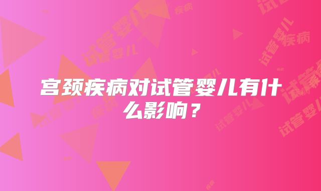宫颈疾病对试管婴儿有什么影响？