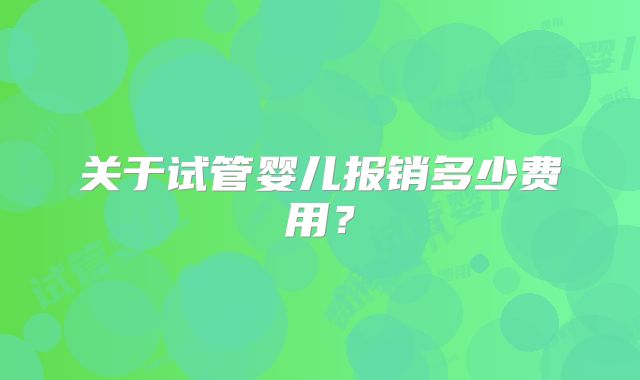 关于试管婴儿报销多少费用？