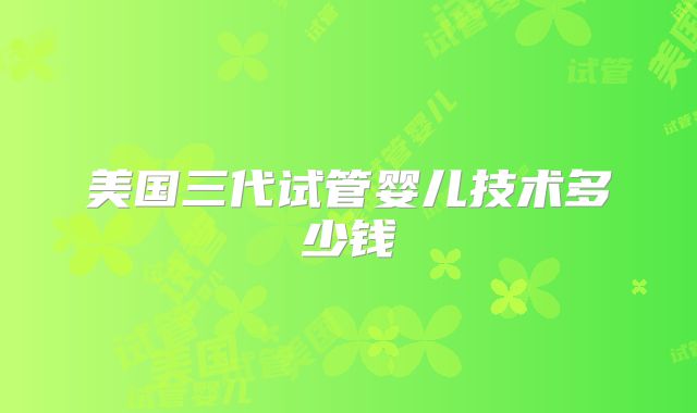 美国三代试管婴儿技术多少钱