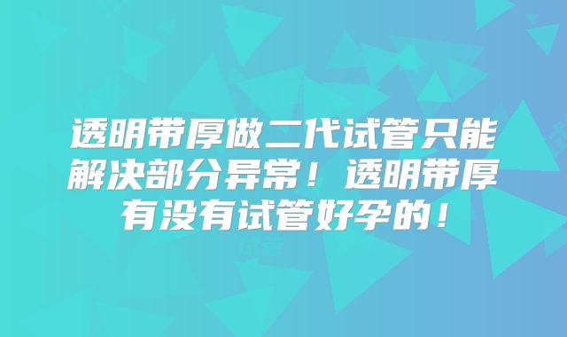 透明带厚做二代试管只能解决部分异常！透明带厚有没有试管好孕的！
