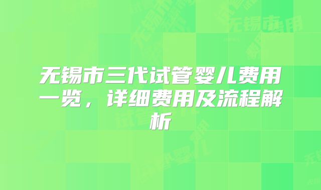 无锡市三代试管婴儿费用一览,详细费用及流程解析