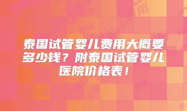 泰国试管婴儿费用大概要多少钱?附泰国试管婴儿医院价格表!