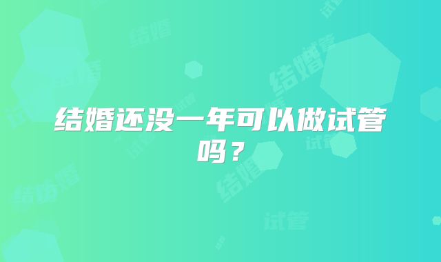 结婚还没一年可以做试管吗？