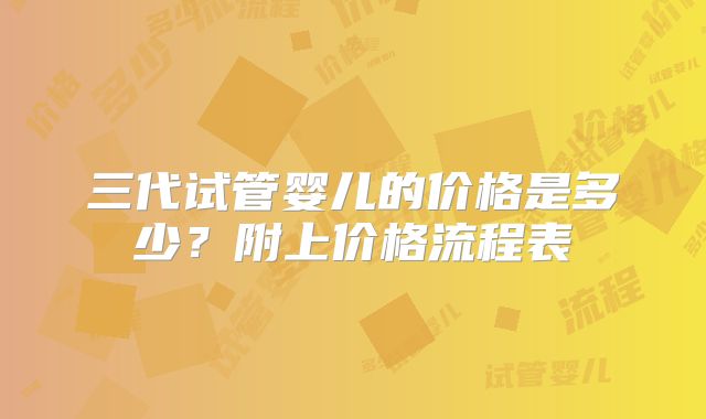 三代试管婴儿的价格是多少？附上价格流程表