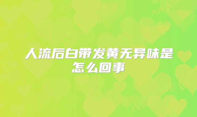人流后白带发黄无异味是怎么回事