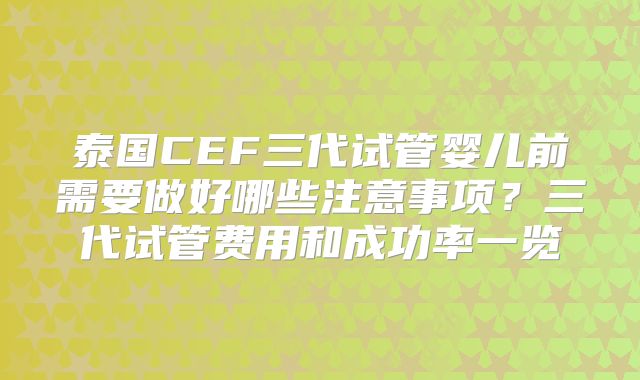 泰国CEF三代试管婴儿前需要做好哪些注意事项?三代试管费用和成功率一览