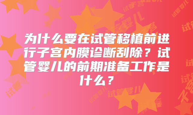 为什么要在试管移植前进行子宫内膜诊断刮除?试管婴儿的前期准备工作是什么?