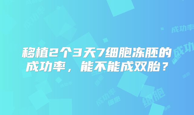 移植2个3天7细胞冻胚的成功率,能不能成双胎?