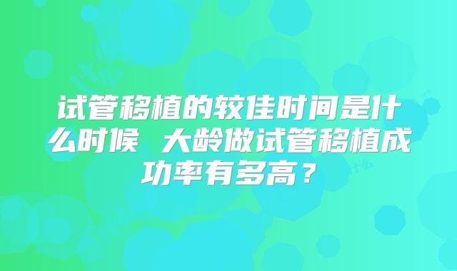 试管移植的较佳时间是什么时候 大龄做试管移植成功率有多高？