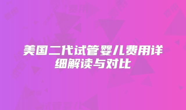 美国二代试管婴儿费用详细解读与对比