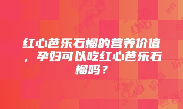 红心芭乐石榴的营养价值,孕妇可以吃红心芭乐石榴吗?