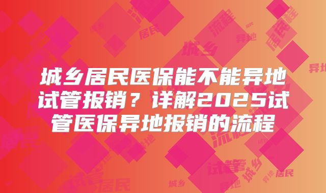 城乡居民医保能不能异地试管报销？详解2025试管医保异地报销的流程
