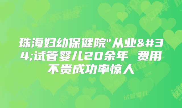 珠海妇幼保健院"从业"试管婴儿20余年 费用不贵成功率惊人
