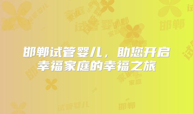 邯郸试管婴儿，助您开启幸福家庭的幸福之旅