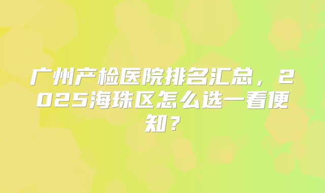 广州产检医院排名汇总，2025海珠区怎么选一看便知？