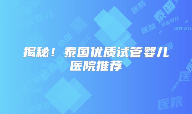揭秘!泰国优质试管婴儿医院推荐