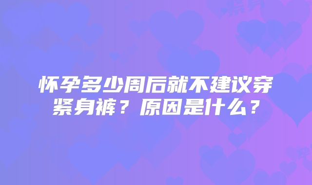 怀孕多少周后就不建议穿紧身裤？原因是什么？