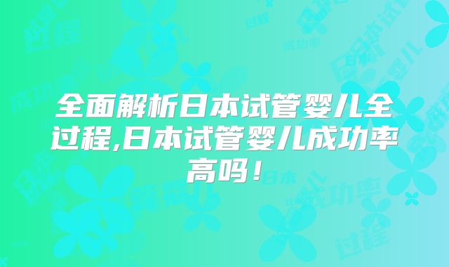 全面解析日本试管婴儿全过程,日本试管婴儿成功率高吗！