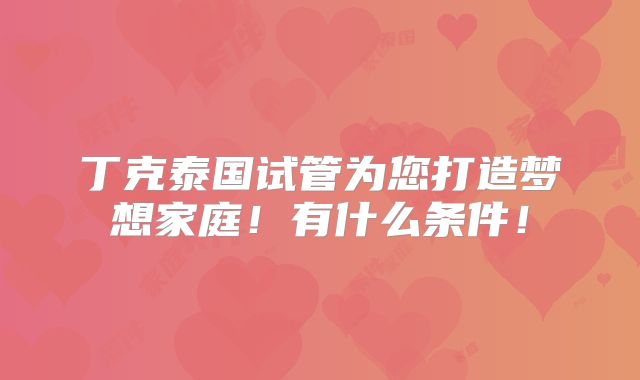 丁克泰国试管为您打造梦想家庭！有什么条件！