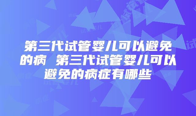 第三代试管婴儿可以避免的病 第三代试管婴儿可以避免的病症有哪些