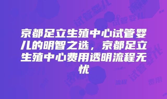 京都足立生殖中心试管婴儿的明智之选，京都足立生殖中心费用透明流程无忧