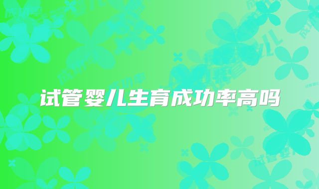 试管婴儿生育成功率高吗