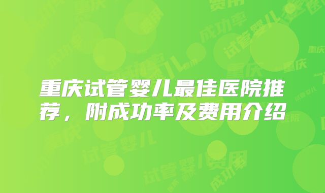 重庆试管婴儿最佳医院推荐，附成功率及费用介绍