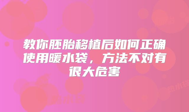 教你胚胎移植后如何正确使用暖水袋，方法不对有很大危害